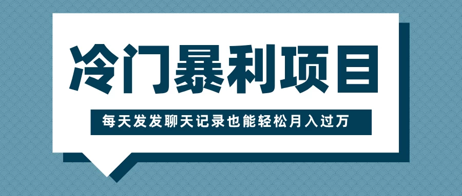 冷门暴利项目，一部手机即可操作，每天发发聊天记录也能轻松月入过万178轻创-专注分享网络创业落地实操课程 – 全网首发_高质量项目输出178轻创