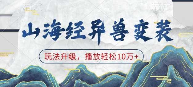 山海经异兽变装，玩法升级，播放轻松10万+178轻创-专注分享网络创业落地实操课程 – 全网首发_高质量项目输出178轻创