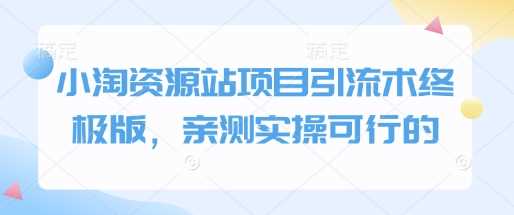 小淘资源站项目引流术终极版，亲测实操可行的178轻创-专注分享网络创业落地实操课程 – 全网首发_高质量项目输出178轻创