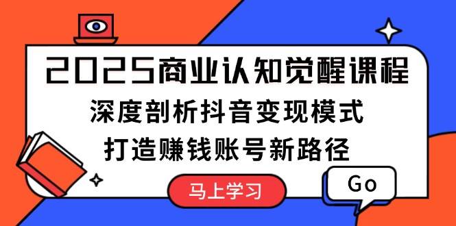 （13948期）2025商业认知觉醒课程：深度剖析抖音变现模式，打造赚钱账号新路径178轻创-专注分享网络创业落地实操课程 – 全网首发_高质量项目输出178轻创