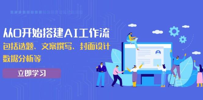 （13949期）从0开始搭建AI工作流，包括选题、文案撰写、封面设计、数据分析等178轻创-专注分享网络创业落地实操课程 – 全网首发_高质量项目输出178轻创