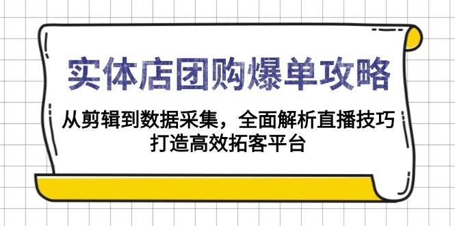 实体店团购爆单攻略：从剪辑到数据采集，全面解析直播技巧，打造高效拓客平台178轻创-专注分享网络创业落地实操课程 – 全网首发_高质量项目输出178轻创