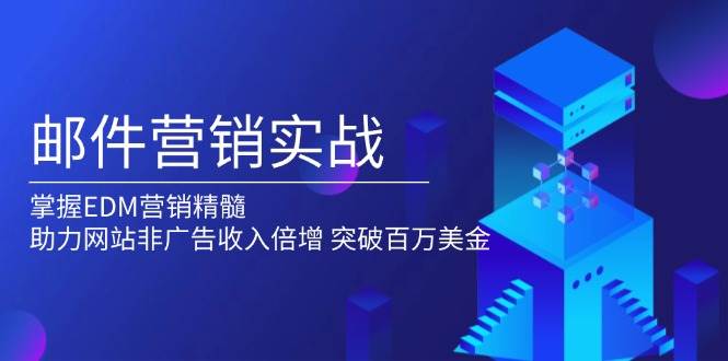 （13954期）邮件营销实战，掌握EDM营销精髓，助力网站非广告收入倍增，突破百万美金178轻创-专注分享网络创业落地实操课程 – 全网首发_高质量项目输出178轻创