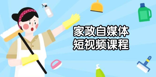 （13955期）家政 自媒体短视频课程：从内容到发布，解析拍摄与剪辑技巧，打造爆款视频178轻创-专注分享网络创业落地实操课程 – 全网首发_高质量项目输出178轻创