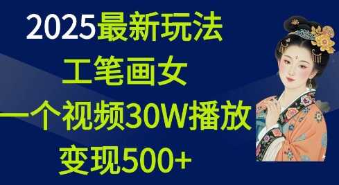 2025最新玩法，工笔画美女，一个视频30万播放变现500+178轻创-专注分享网络创业落地实操课程 – 全网首发_高质量项目输出178轻创