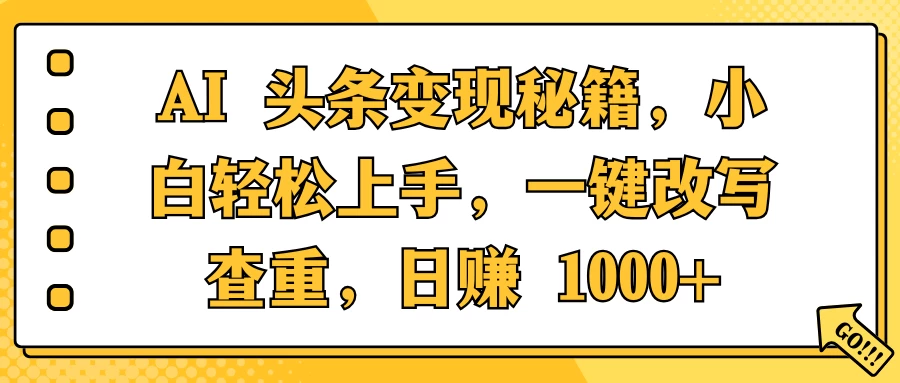 AI 头条变现秘籍，小白轻松上手，一键改写查重，日赚 1000+178轻创-专注分享网络创业落地实操课程 – 全网首发_高质量项目输出178轻创