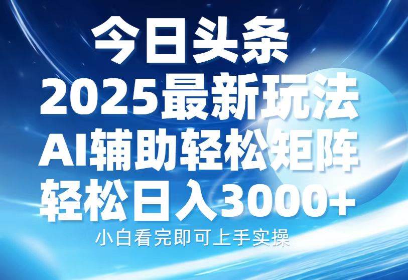 （13958期）今日头条2025最新玩法，思路简单，复制粘贴，AI辅助，轻松矩阵日入3000+178轻创-专注分享网络创业落地实操课程 – 全网首发_高质量项目输出178轻创