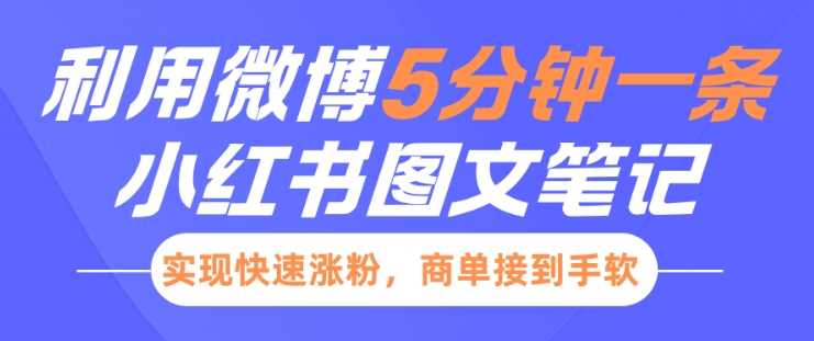 小红书利用微博5分钟一条图文笔记，实现快速涨粉，商单接到手软178轻创-专注分享网络创业落地实操课程 – 全网首发_高质量项目输出178轻创