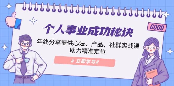 （13962期）个人事业成功秘诀：年终分享提供心法、产品、社群实战课、助力精准定位178轻创-专注分享网络创业落地实操课程 – 全网首发_高质量项目输出178轻创