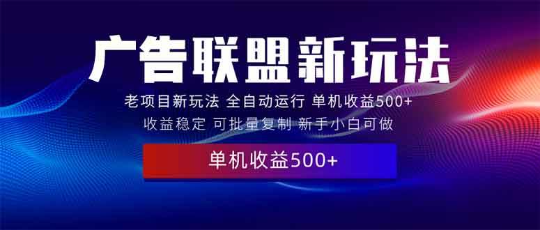 （13965期）2025全新广告联盟玩法 单机500+课程实操分享 小白可无脑操作178轻创-专注分享网络创业落地实操课程 – 全网首发_高质量项目输出178轻创