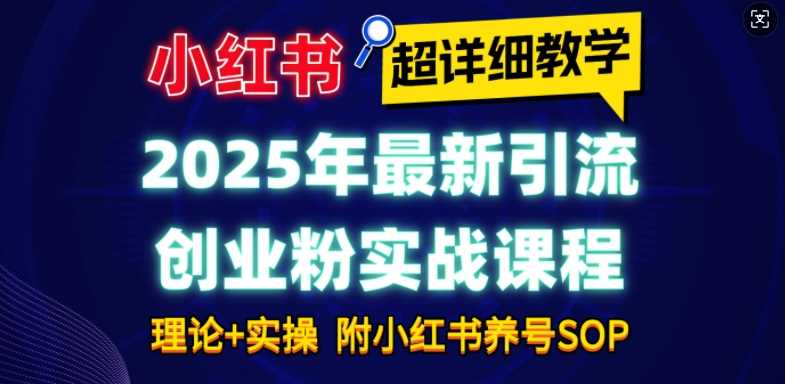 2025年最新小红书引流创业粉实战课程【超详细教学】小白轻松上手，月入1W+，附小红书养号SOP178轻创-专注分享网络创业落地实操课程 – 全网首发_高质量项目输出178轻创