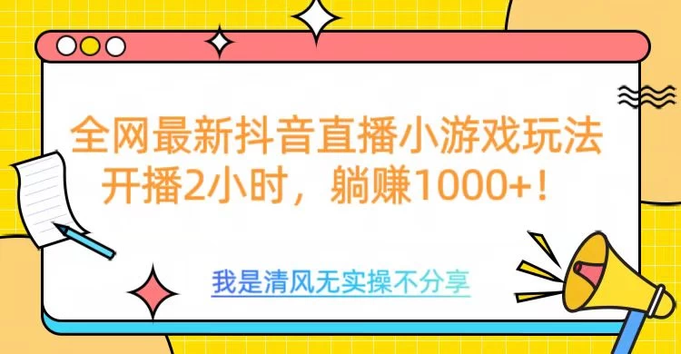 全网最新抖音直播小游戏玩法，开播2小时，躺赚1000+178轻创-专注分享网络创业落地实操课程 – 全网首发_高质量项目输出178轻创