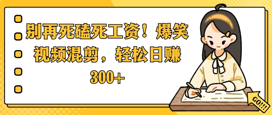 别再死磕死工资！爆笑视频混剪，轻松日赚 300+178轻创-专注分享网络创业落地实操课程 – 全网首发_高质量项目输出178轻创