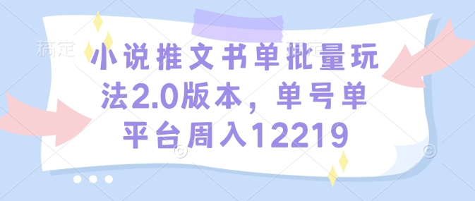 小说推文书单批量玩法2.0版本，单号单平台周入12219178轻创-专注分享网络创业落地实操课程 – 全网首发_高质量项目输出178轻创