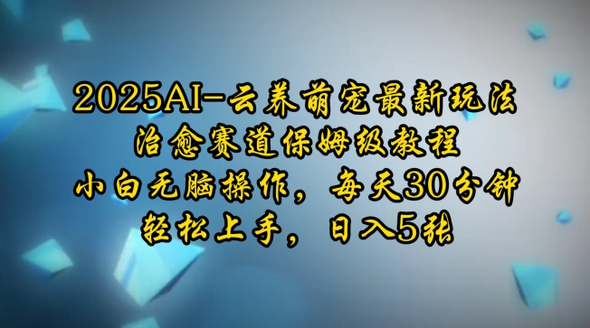 2025AI云养萌宠最新玩法，治愈赛道保姆级教程，小白无脑操作，每天30分钟，轻松上手，日入5张178轻创-专注分享网络创业落地实操课程 – 全网首发_高质量项目输出178轻创