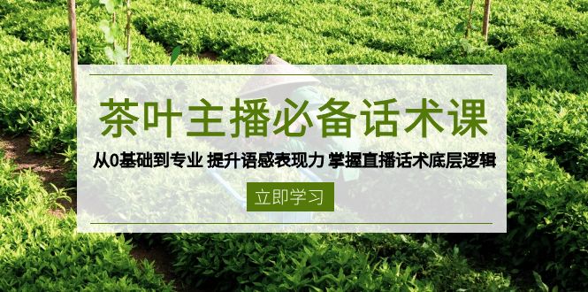 茶叶 主播必备话术课 从0基础到专业 提升语感表现力 掌握直播话术底层逻辑178轻创-专注分享网络创业落地实操课程 – 全网首发_高质量项目输出178轻创