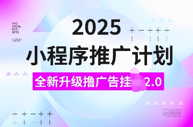 2025小程序推广计划，全新升级撸广告挂JI2.0玩法，日入多张，小白可做【揭秘】178轻创-专注分享网络创业落地实操课程 – 全网首发_高质量项目输出178轻创