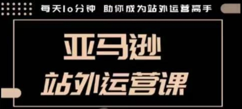 聪明的跨境人都在学的亚马逊站外运营课，每天10分钟，手把手教你成为站外运营高手178轻创-专注分享网络创业落地实操课程 – 全网首发_高质量项目输出178轻创