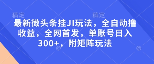 最新微头条挂JI玩法，全自动撸收益，全网首发，单账号日入300+，附矩阵玩法【揭秘】178轻创-专注分享网络创业落地实操课程 – 全网首发_高质量项目输出178轻创