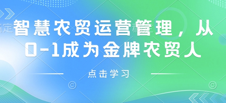 智慧农贸运营管理，从0-1成为金牌农贸人178轻创-专注分享网络创业落地实操课程 – 全网首发_高质量项目输出178轻创