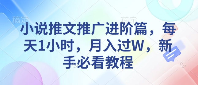 小说推文推广进阶篇，每天1小时，月入过W，新手必看教程178轻创-专注分享网络创业落地实操课程 – 全网首发_高质量项目输出178轻创