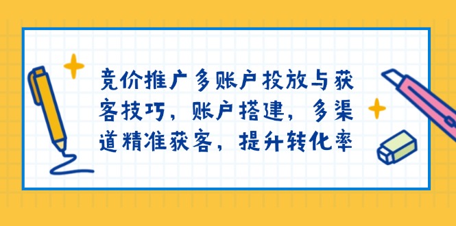 竞价推广多账户投放与获客技巧，账户搭建，多渠道精准获客，提升转化率178轻创-专注分享网络创业落地实操课程 – 全网首发_高质量项目输出178轻创