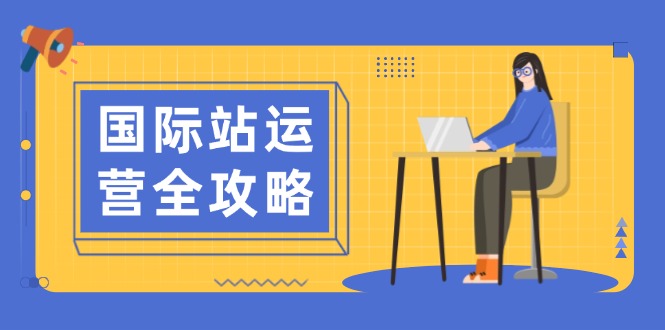 国际站运营全攻略：涵盖日常运营到数据分析，助力打造高效运营思路178轻创-专注分享网络创业落地实操课程 – 全网首发_高质量项目输出178轻创