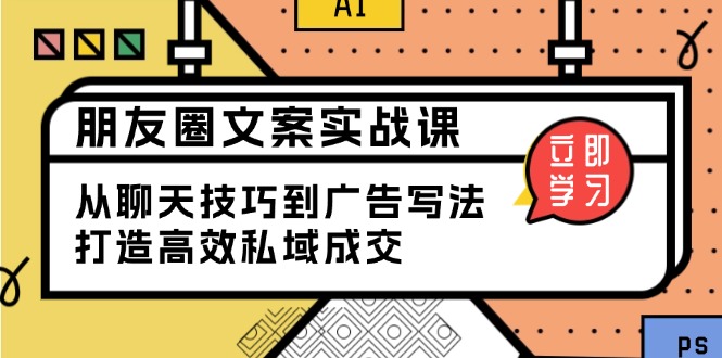 朋友圈文案实战课：从聊天技巧到广告写法，打造高效私域成交178轻创-专注分享网络创业落地实操课程 – 全网首发_高质量项目输出178轻创