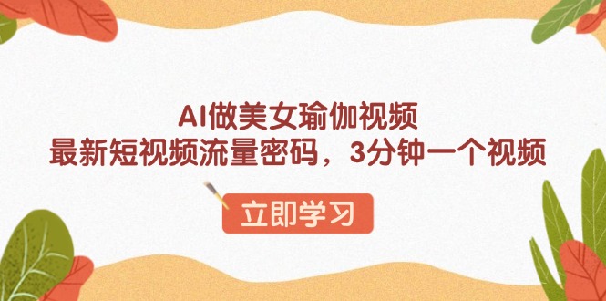 AI做美女瑜伽视频，最新短视频流量密码，3分钟一个视频178轻创-专注分享网络创业落地实操课程 – 全网首发_高质量项目输出178轻创