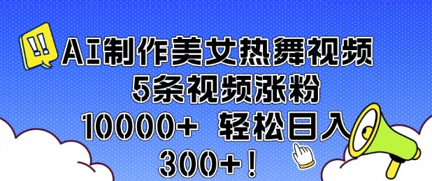 AI制作美女热舞视频 5条视频涨粉10000+ 轻松日入3张178轻创-专注分享网络创业落地实操课程 – 全网首发_高质量项目输出178轻创