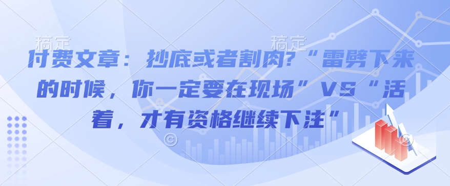 付费文章：抄底或者割肉?“雷劈下来的时候，你一定要在现场”VS“活着，才有资格继续下注”178轻创-专注分享网络创业落地实操课程 – 全网首发_高质量项目输出178轻创