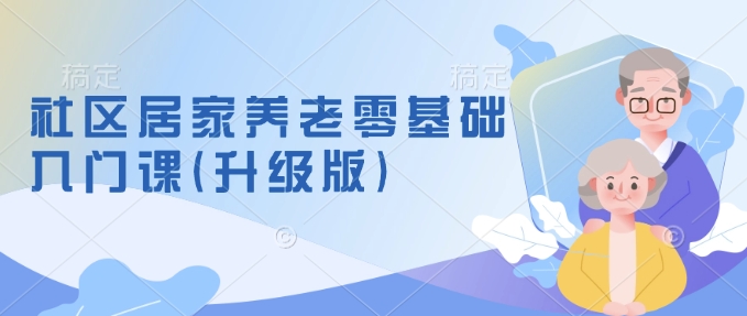 社区居家养老零基础入门课(升级版)了解新手做养老的可行模式，掌握养老项目的筹备方法178轻创-专注分享网络创业落地实操课程 – 全网首发_高质量项目输出178轻创