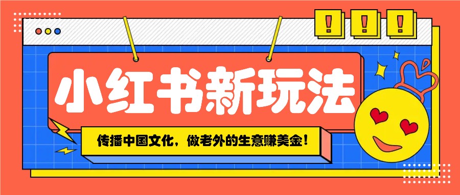 小红书流量新玩法，传播中国传统文化的同时，做老外的生意赚美金！178轻创-专注分享网络创业落地实操课程 – 全网首发_高质量项目输出178轻创